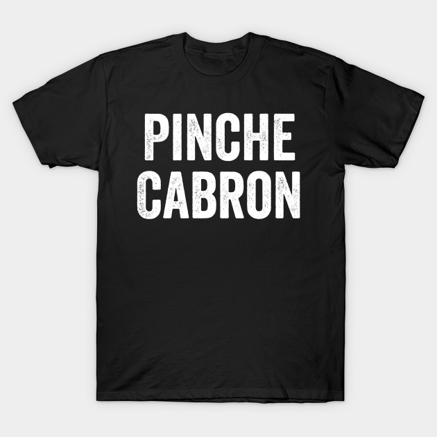Pinche Cabron, Funny Spanish, Funny Mexican Cabrona TShirt TeePublic Pinche Cabron, Funny Spanish, Funny Mexican Cabrona TShirt TeePublic
